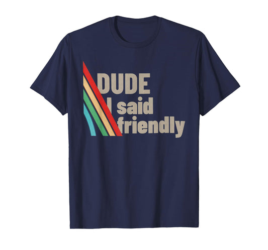 Dude I Said Friendly T-Shirt