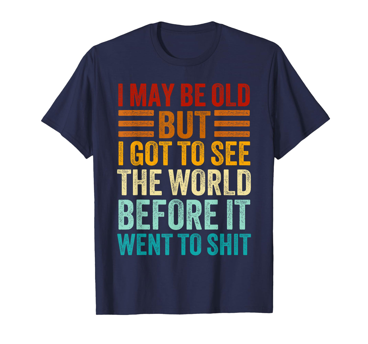 I May Be Old But I Got To See The World Before It Went Shit T-Shirt