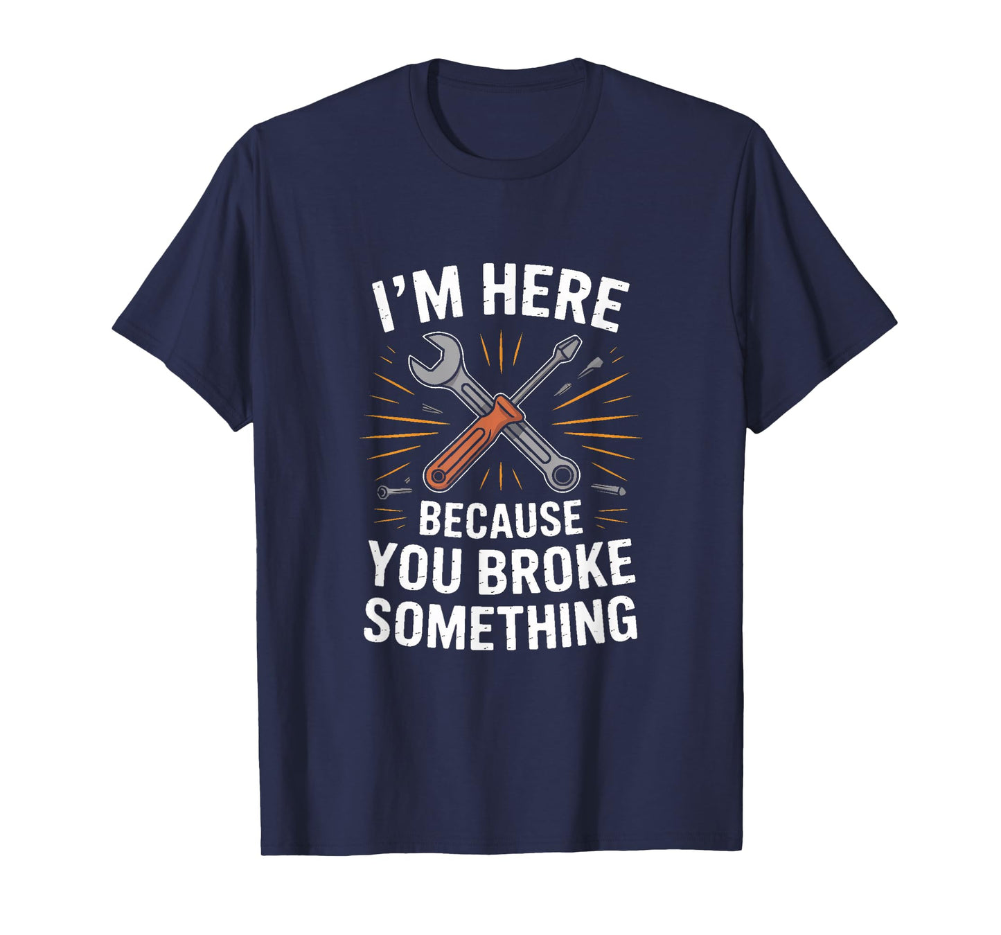 IM HERE Because You Broke Something Mechanic Joke T-Shirt