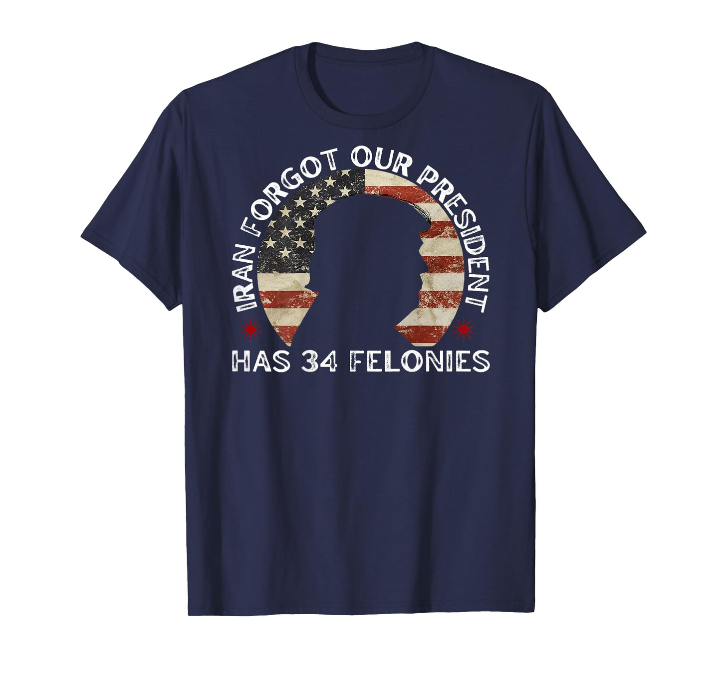 Iran Forgot Our President Has 34 Felonies (ON Back) T-Shirt