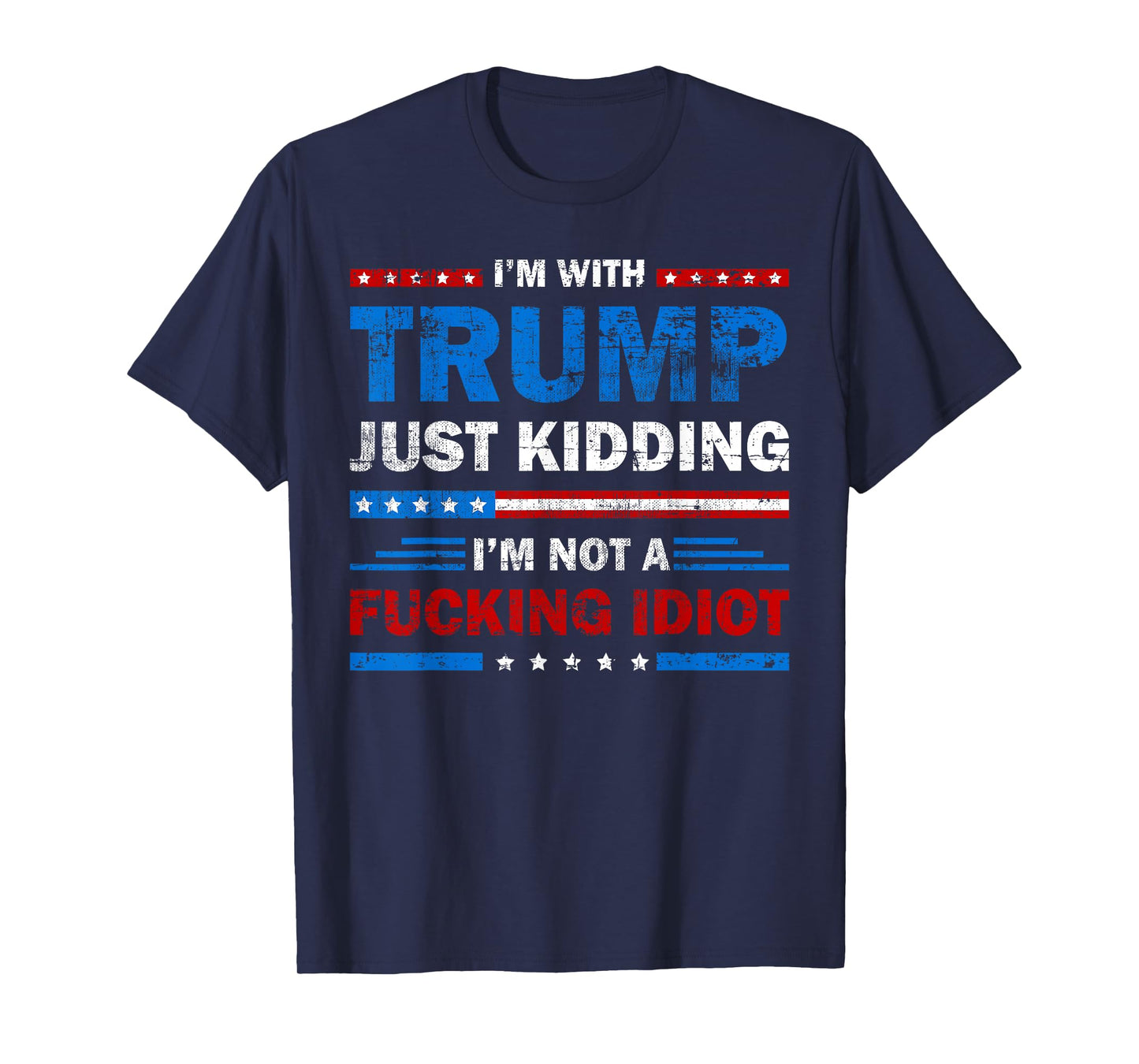 I'm With Trump Just Kidding I'm Not A Fucking Idiot Sarcasm T-Shirt