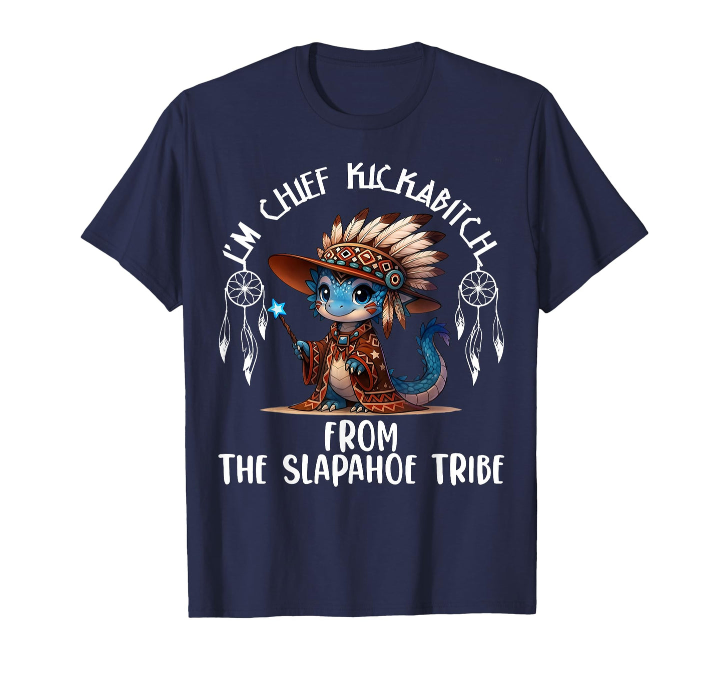 I'm Chief Kickabitchs from The Slapahoe Tribe Funny Dragon T-Shirt