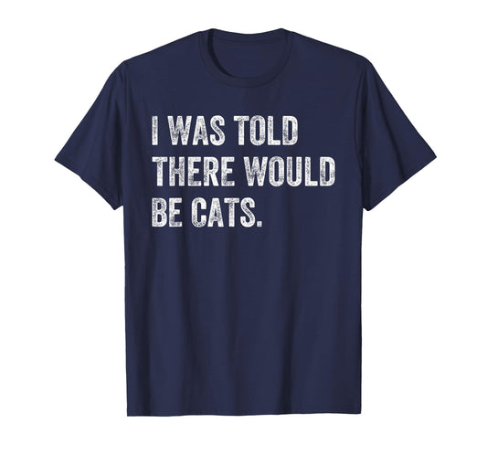 I was Told There Would Be Cats Funny Cat Humor T-Shirt