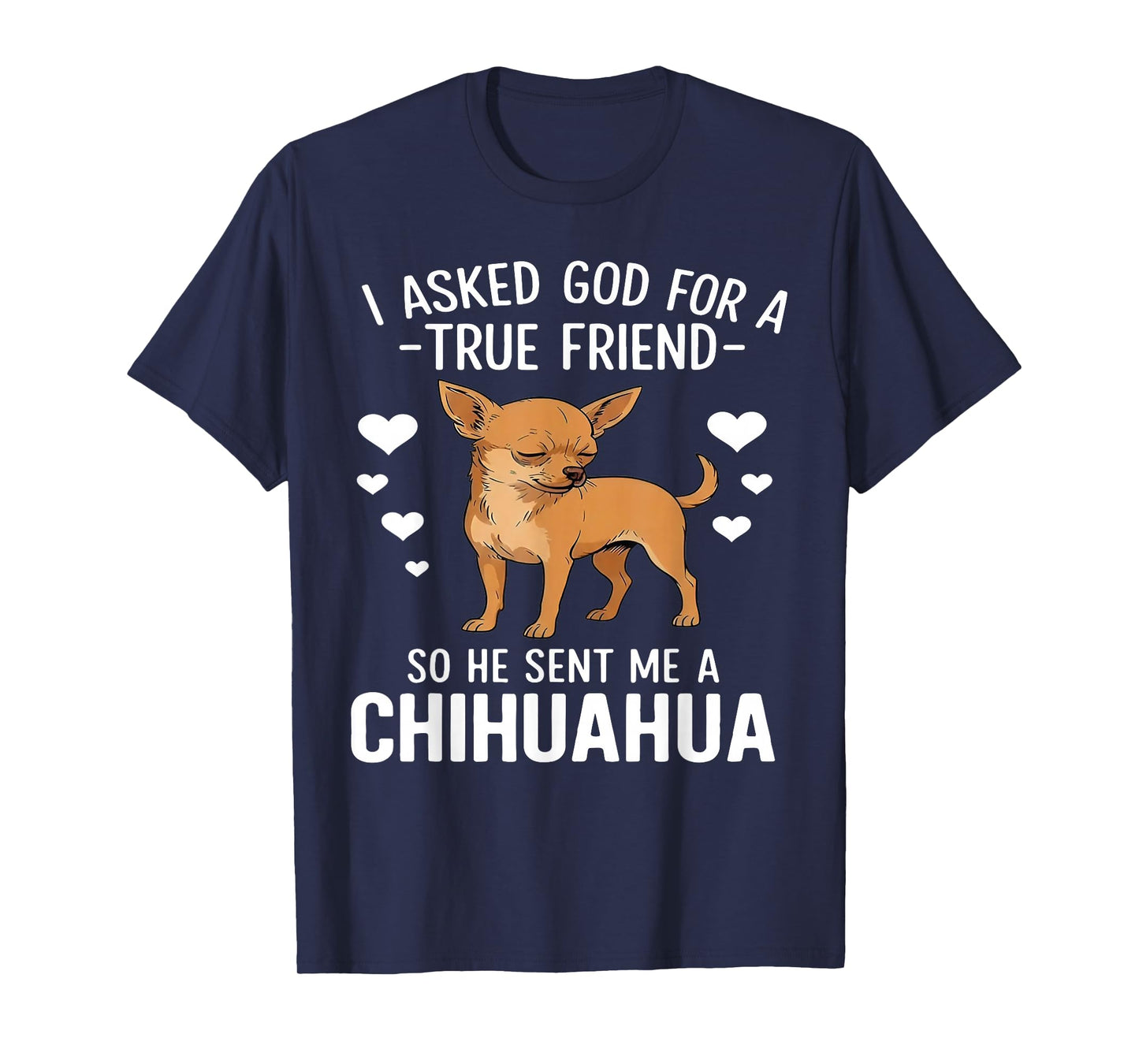 I Asked God for A True Friend So He Sent Me A Chihuahua T-Shirt