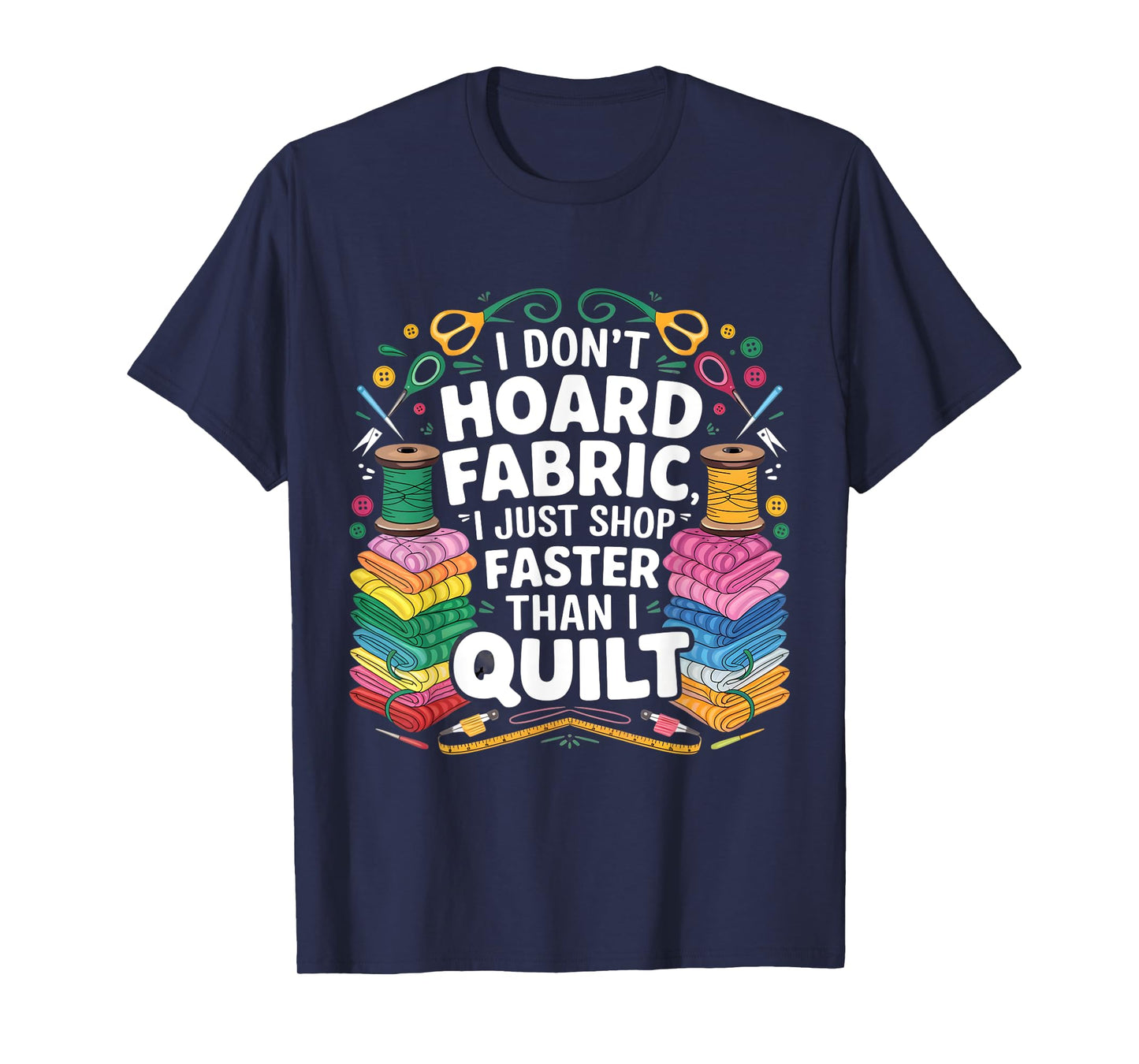 I Don't Hoard Fabric I Just Shop Faster Than I Quilt Funny T-Shirt