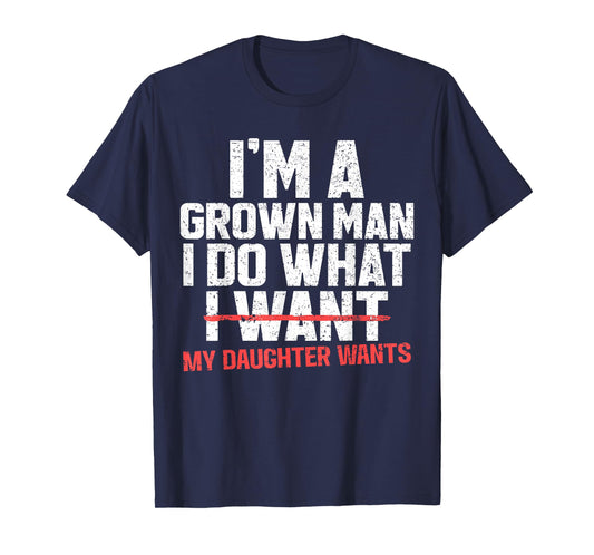 Funny Dad Father I'm A Grown Man I Do What My Daughter Wants T-Shirt