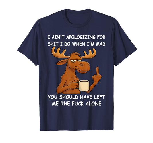 I Ain't Apologizing for Shit I Do When I'm Mad You Should T-Shirt