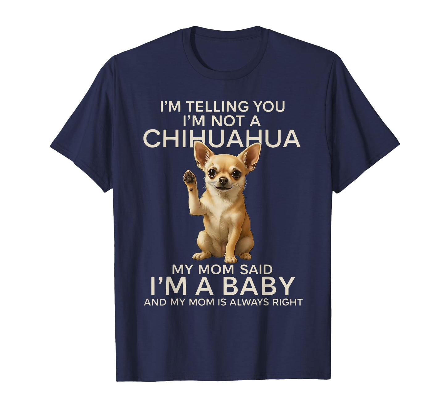 I'm Telling You I'm Not A Chihuahua My Mom Said I'm A Baby T-Shirt
