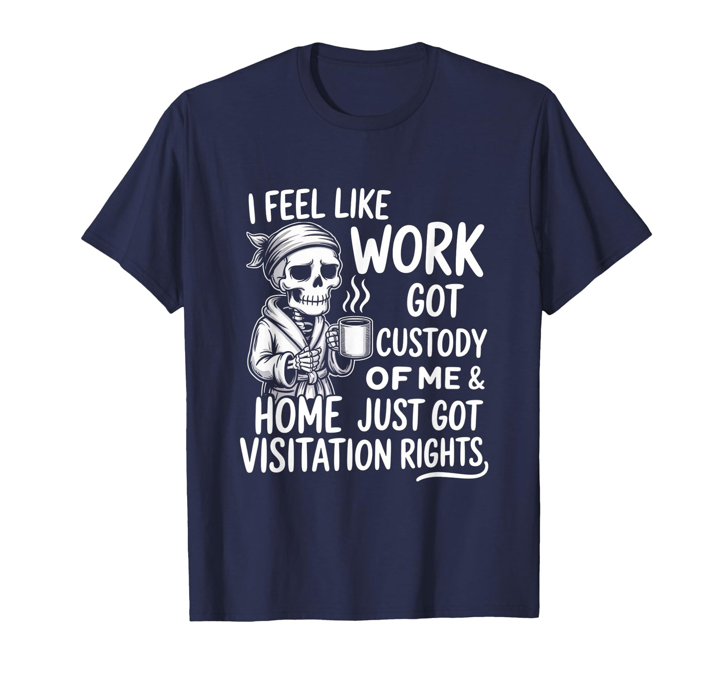 I Feel Like Work Got Custody of Me & Home Just Funny Saying T-Shirt