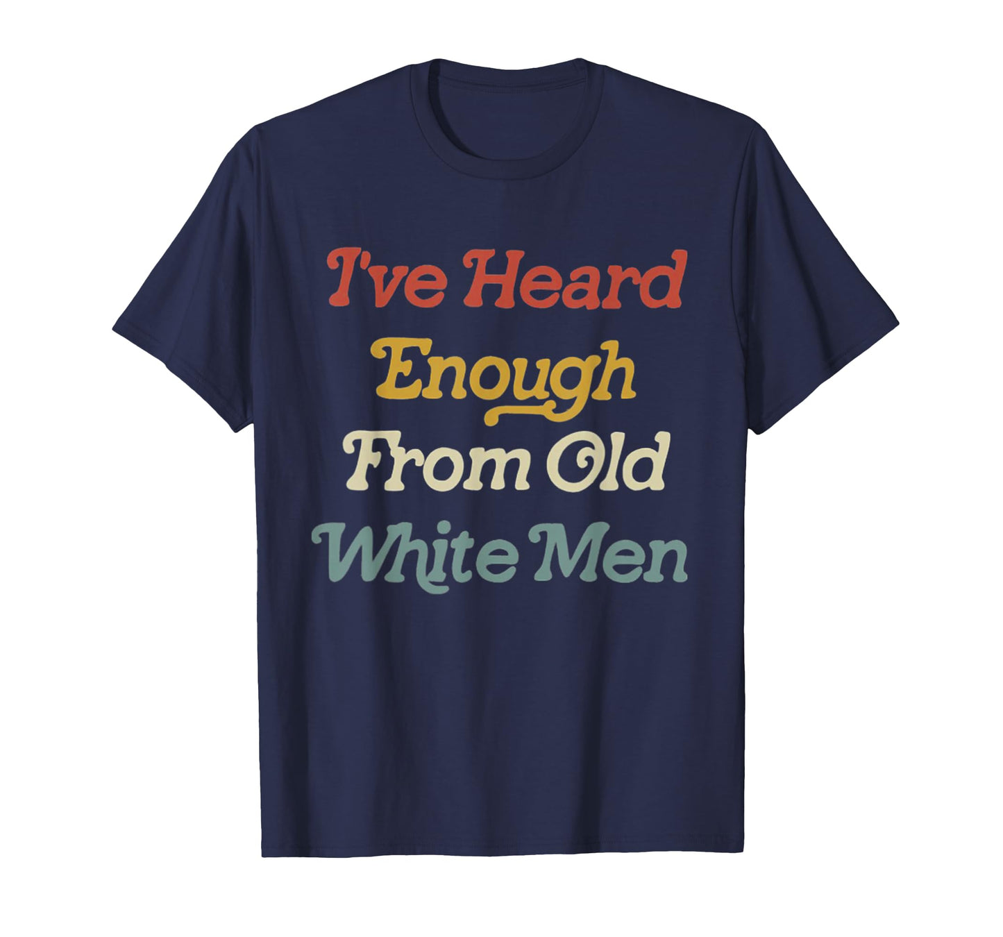 I've Heard Enough From Old White Men Feminist T-Shirt