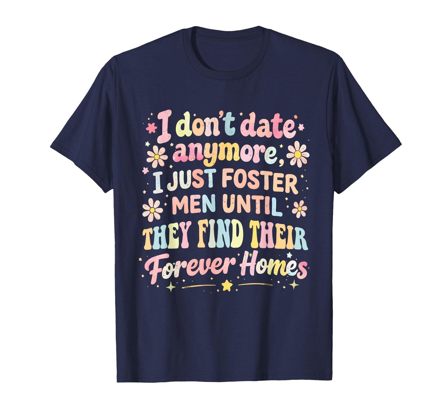 I Don't Date Anymore I Just Foster Men Until They Find Forev T-Shirt