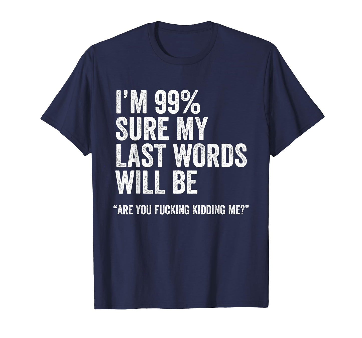 I'm 99% Sure My Last Words Will Be Are You Fcking Kidding Me T-Shirt