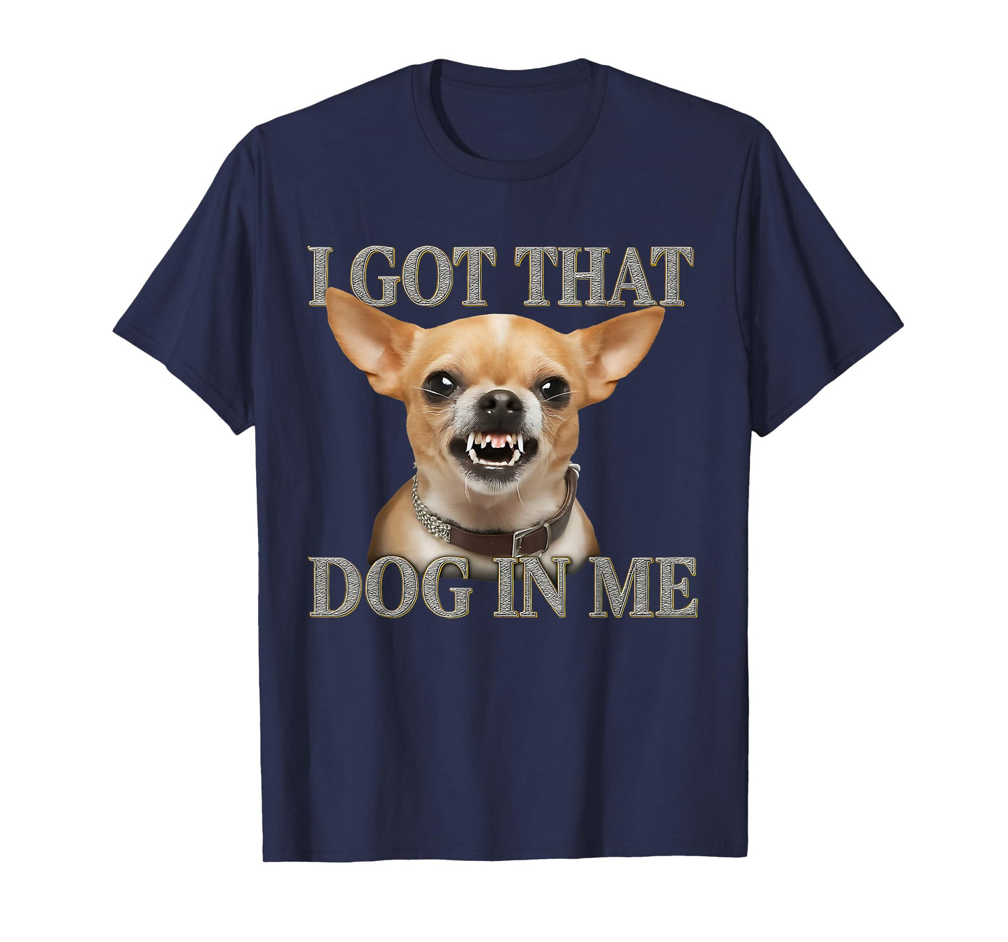 I Got That Dog In Me Funny Dog Chihuahua Lovers Men Women T-Shirt