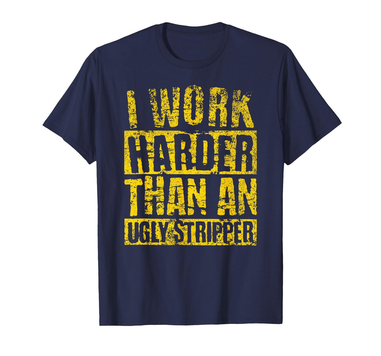 I Work Harder Than An Ugly Stripper FUNNY Crude Humor Joke T-Shirt