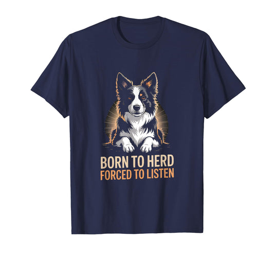 Herding Dog Born to Herd Forced to Listen T-Shirt