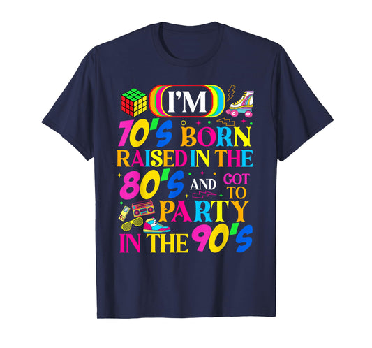 Born in 70's Raised in The 80's and Got to Party in The 90's T-Shirt