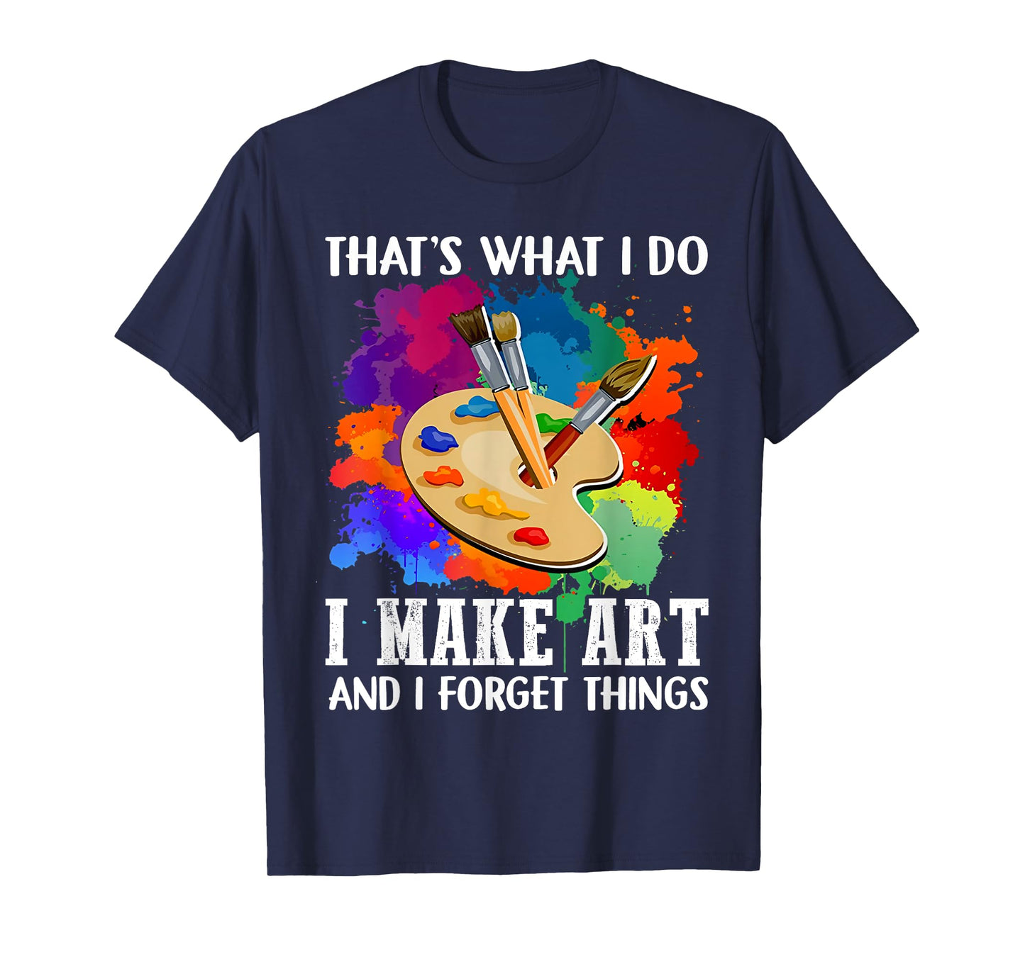 That's What I Do I Make Art And I Forget Things Art Painting T-Shirt