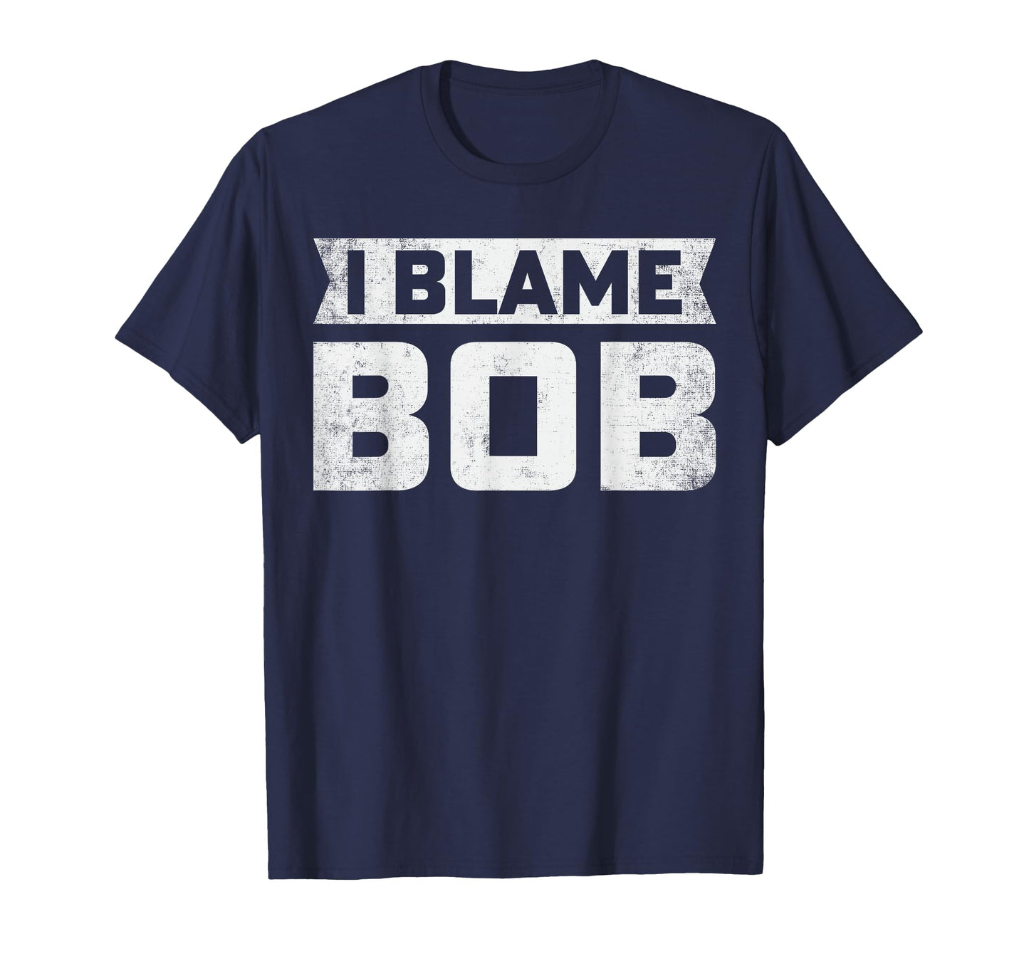 Bob - I Blame Bob First Name Funny Bob Jokes T-Shirt