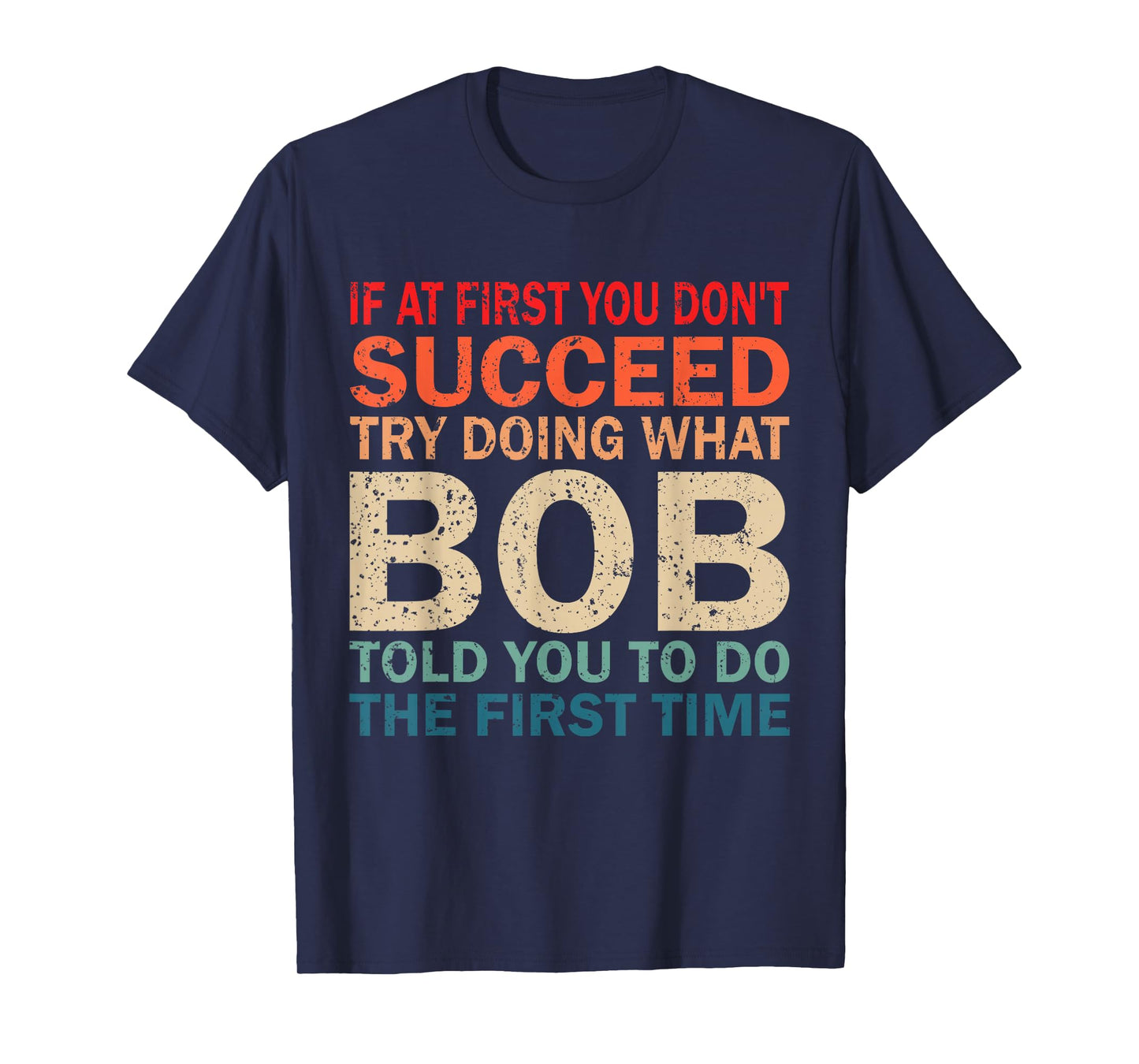 If At First You Don't Succeed Try Doing What Bob Told You T-Shirt