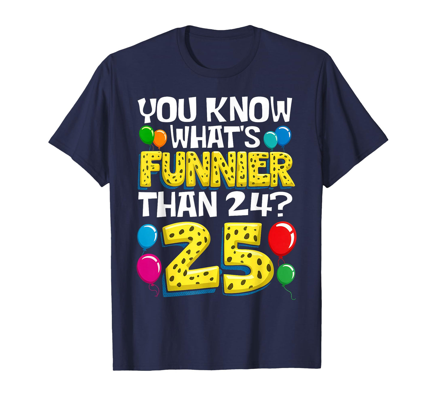 Funny 25th Birthday What's Funnier Than 24 It's 25 Year Old T-Shirt