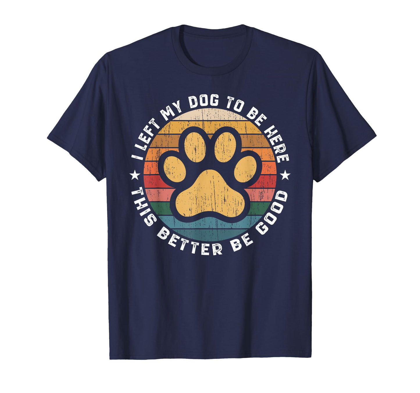 I Left My Dog To Be Here This Better Be Good Funny Dog Lover T-Shirt