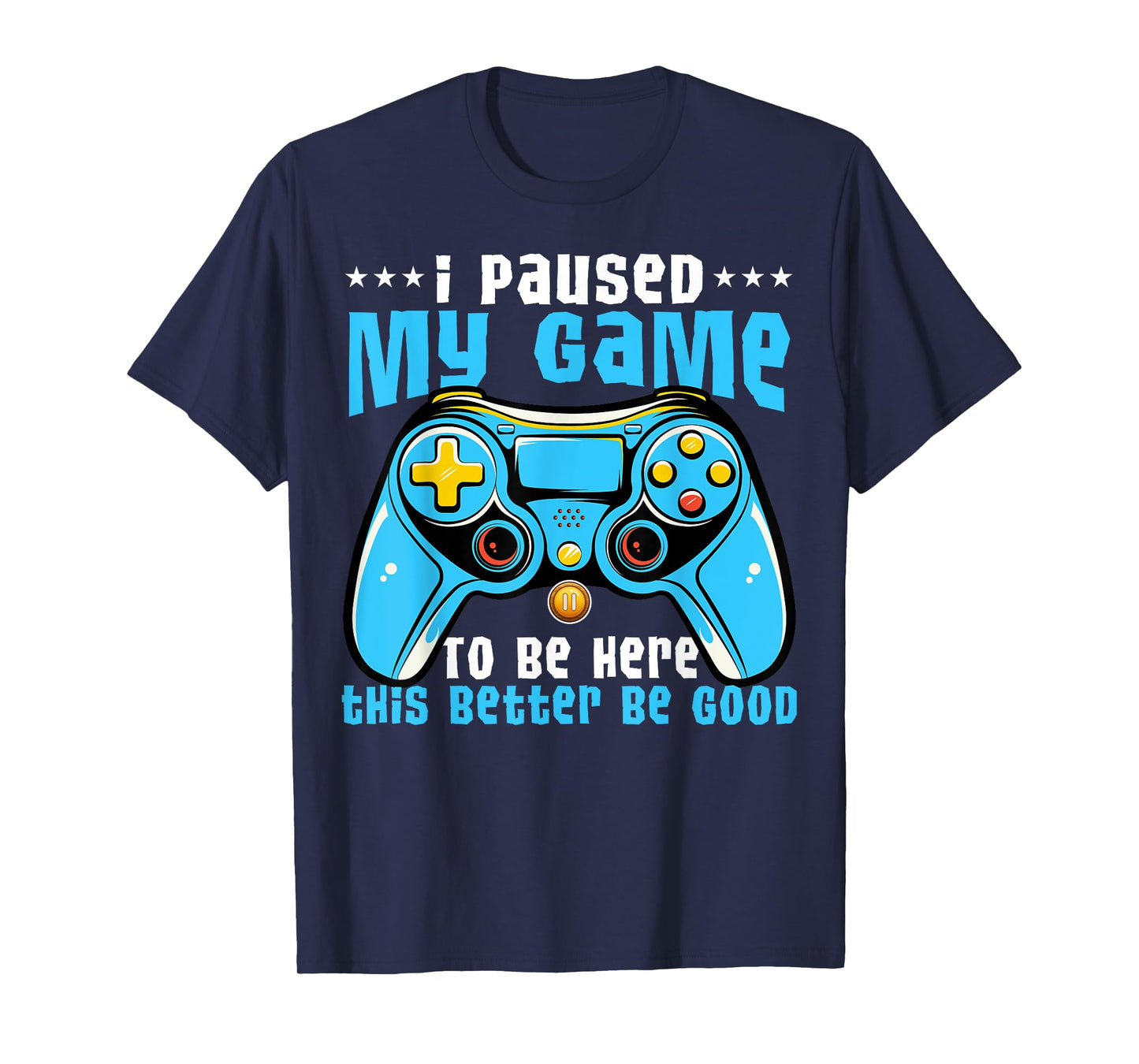 I Paused My Game To Be Here This Better Be Good Video Game T-Shirt