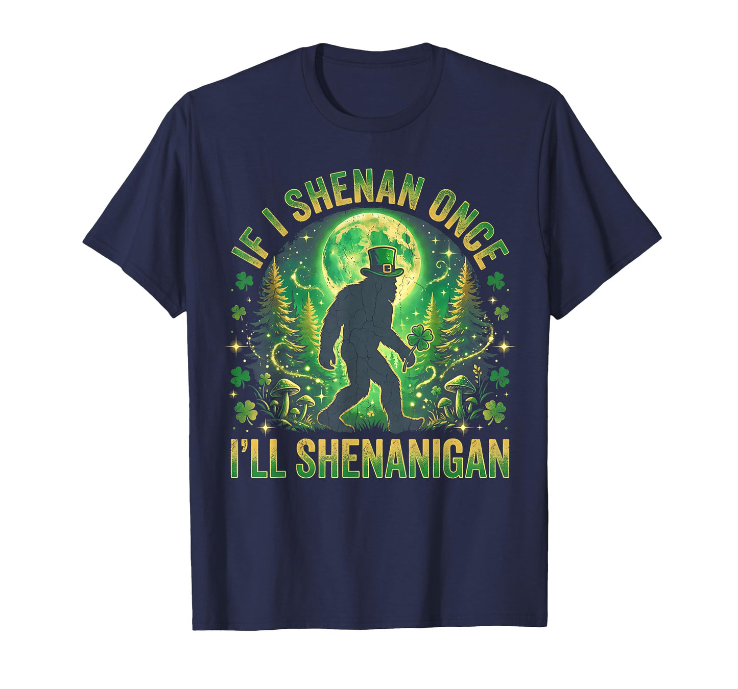 If I Shenan Once I’ll Shenanigan Bigfoot Funny St Patrick’s T-Shirt