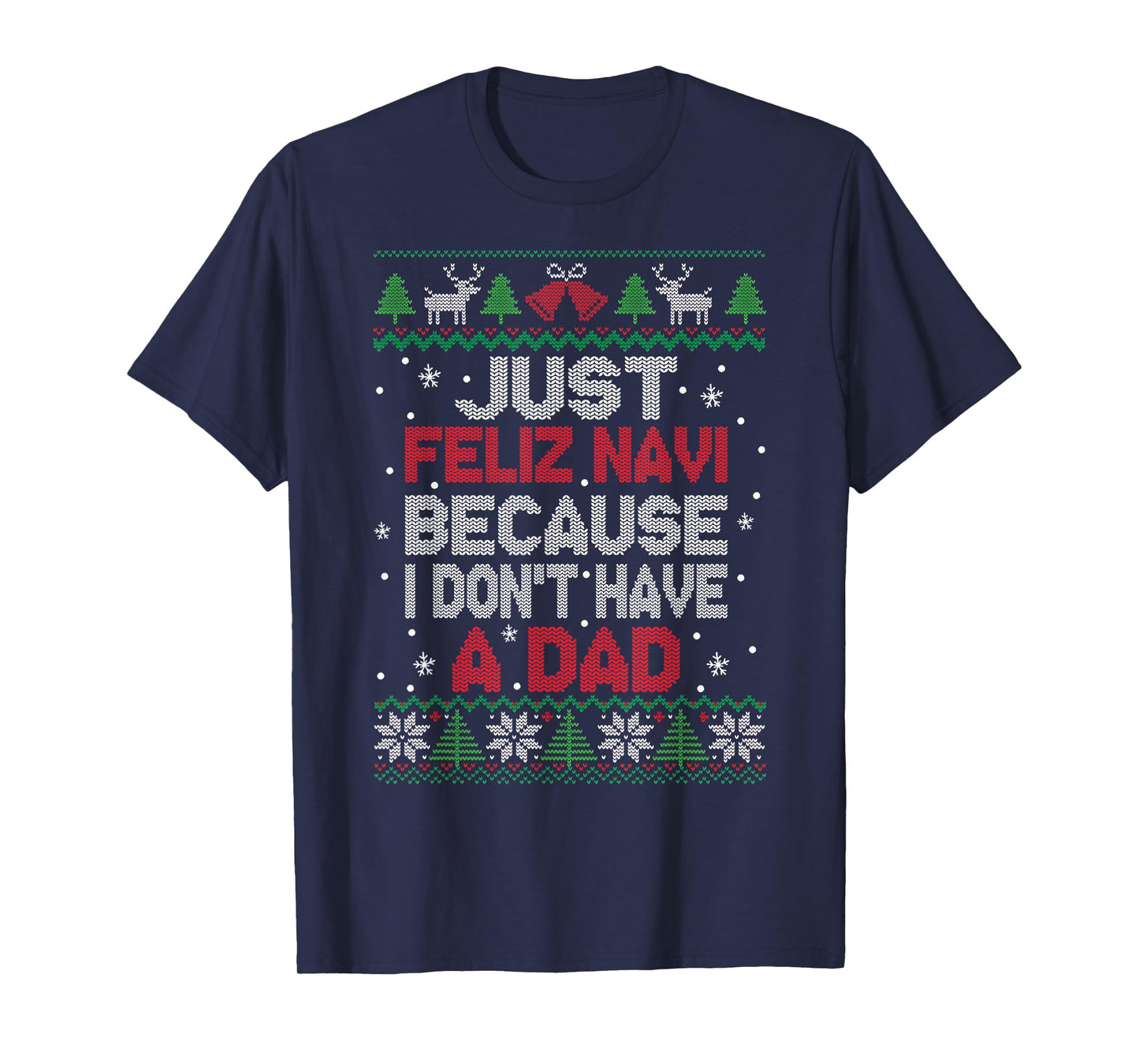 Just Feliz Navi Because I Don't Have A Dad Ugly Xmas Sweater T-Shirt