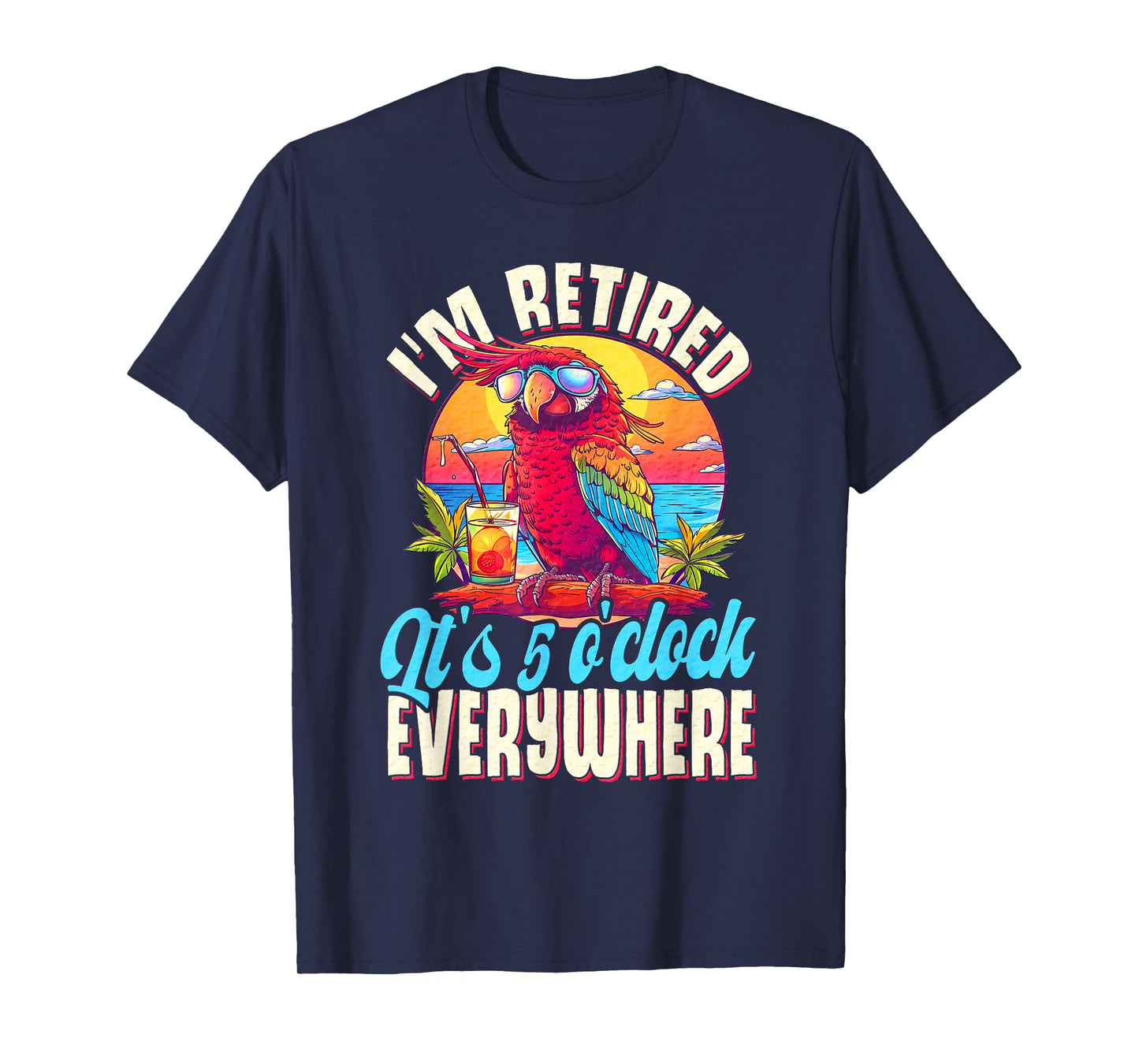 I'm Retired - It's 5 o'clock Everywhere - 5 oclock somewhere T-Shirt