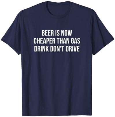 Beer Is Now Cheaper Than Gas - Drink - Don't Drive T-Shirt - T-Shirt | Navy
