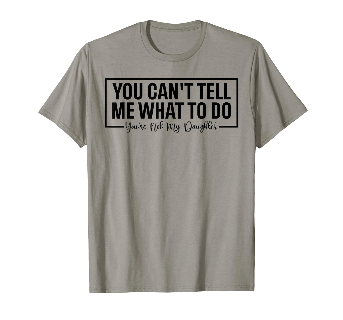 Funny You Can't Tell Me What to Do You're Not My Daughter T-Shirt