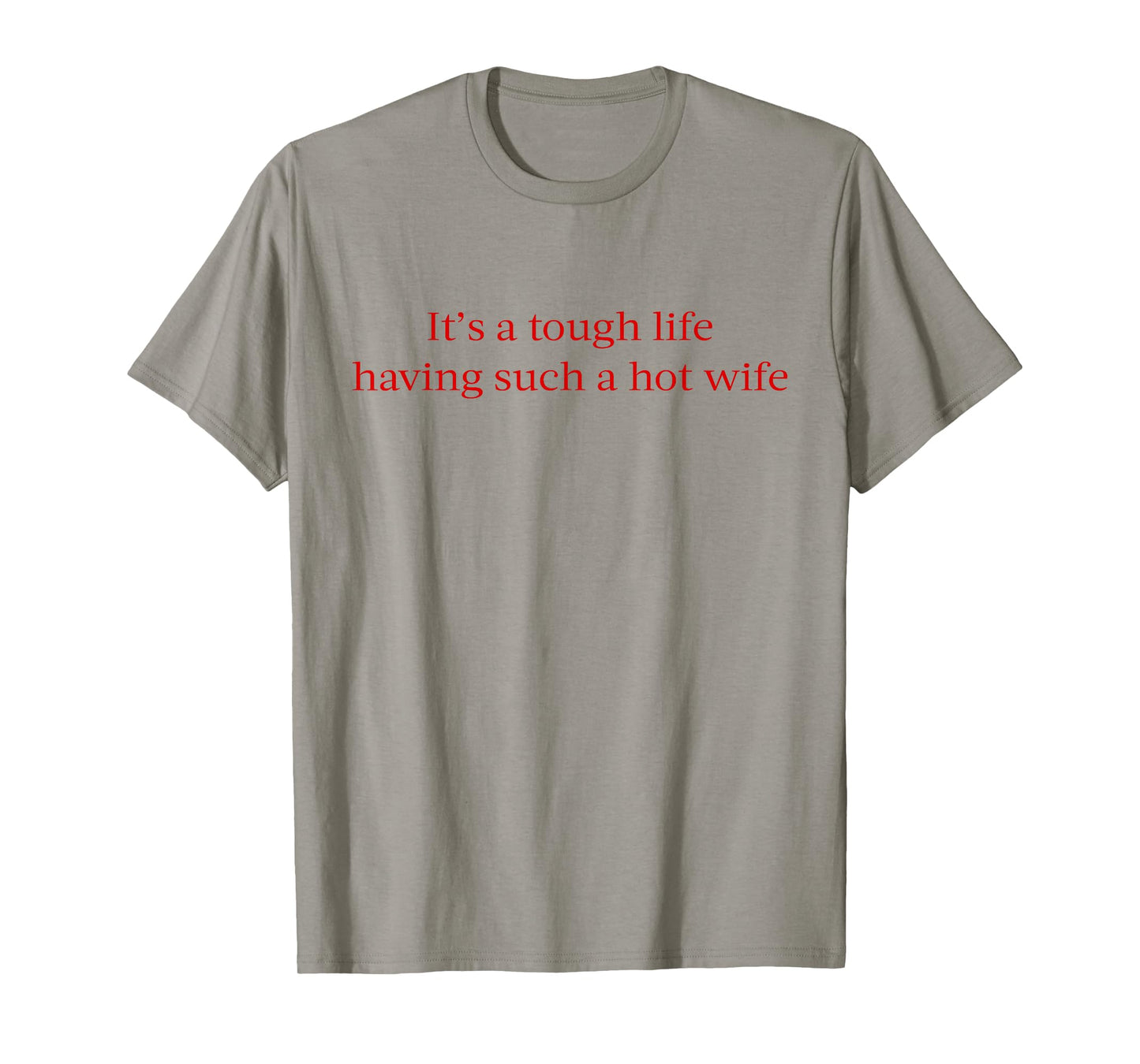It’s A Tough Life Having Such A Hot Wife Funny Quotes T-Shirt