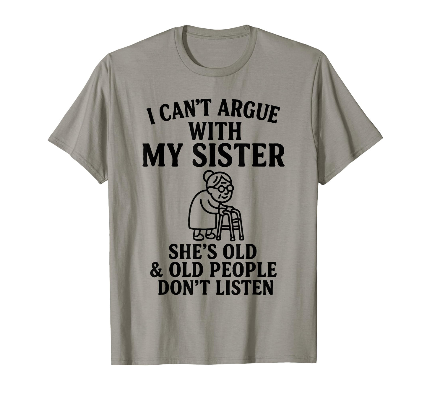 I Can't Argue with My Sister She's Old & Old People Don't T-Shirt