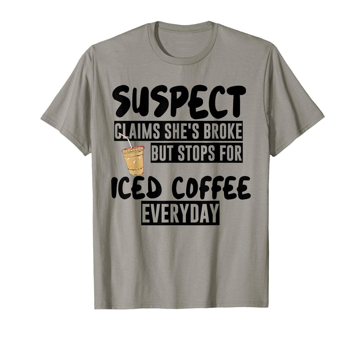 Suspect Claims Shes Broke But Stops for Iced Coffee Everyday T-Shirt