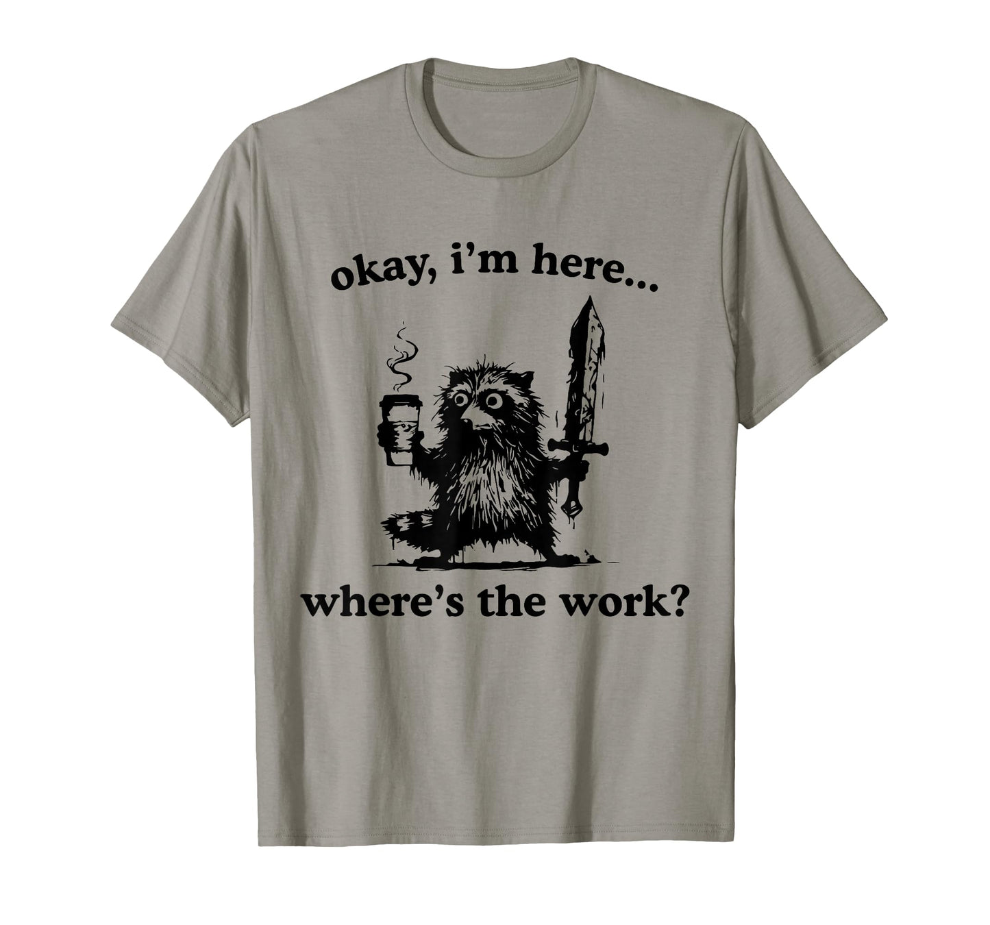 Okay I'm Here Where's The Work Raccoon With Coffee And Sword T-Shirt