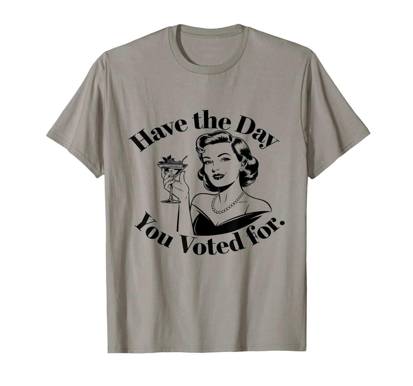 Have The Day You Voted For Feminist T-Shirt
