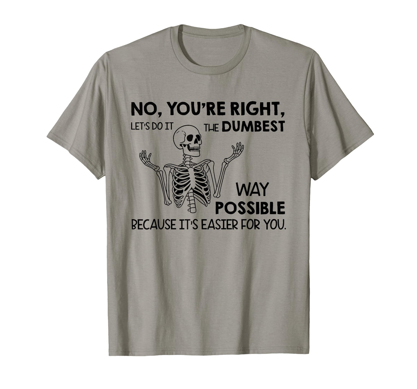 No You're Right Let's Do It The Dumbest Way Possible T-Shirt