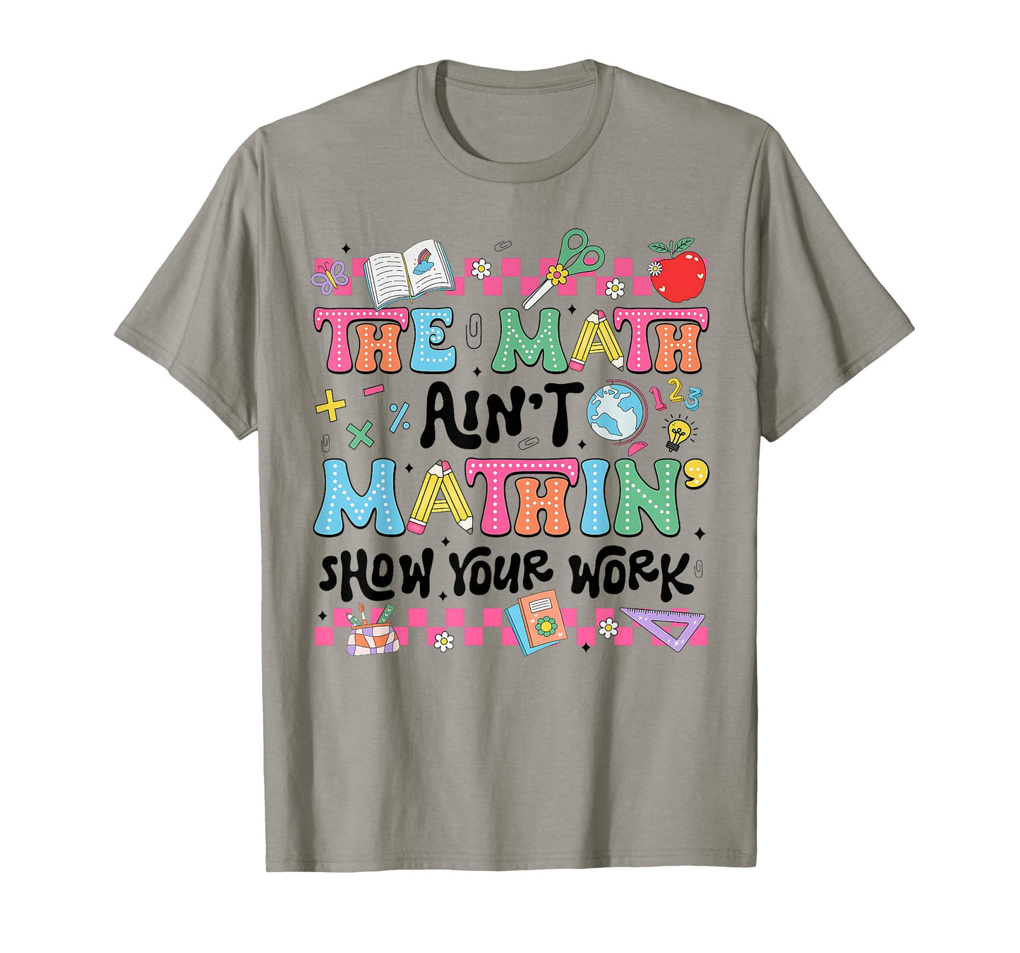 Math Teacher The Math Ain't Mathin Show Your Work Math Lover T-Shirt