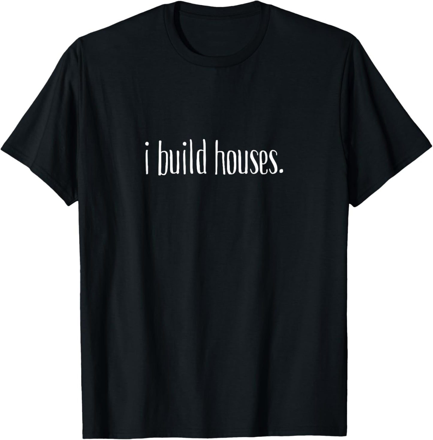 I Build Houses- Funny Builder T-Shirt - T-Shirt | Black