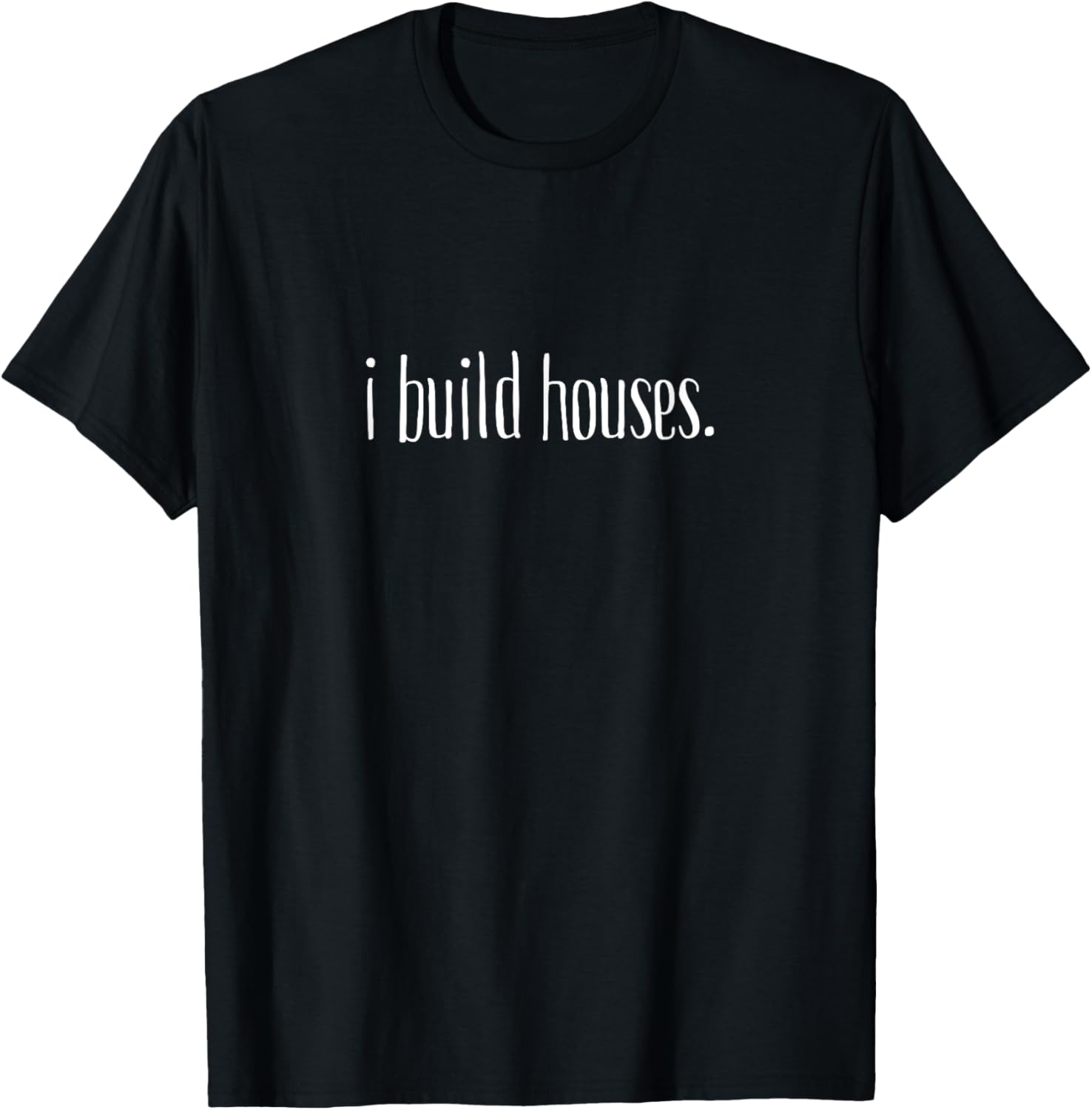 I Build Houses- Funny Builder T-Shirt - T-Shirt | Black
