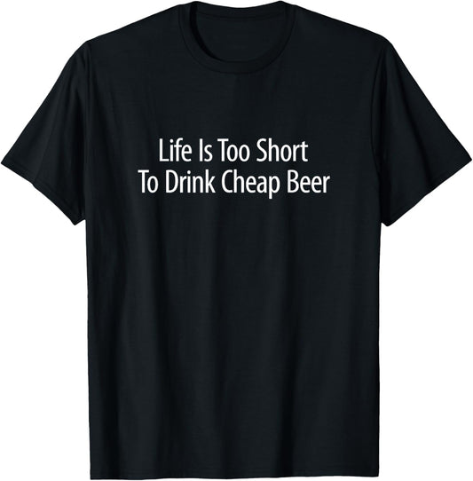 Life Is Too Short To Drink Cheap Beer T-Shirt - T-Shirt | Black