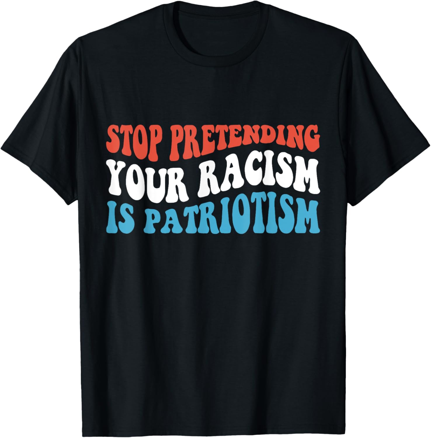 Stop Pretending Your Racism is Patriotism T-Shirt - T-Shirt | Black