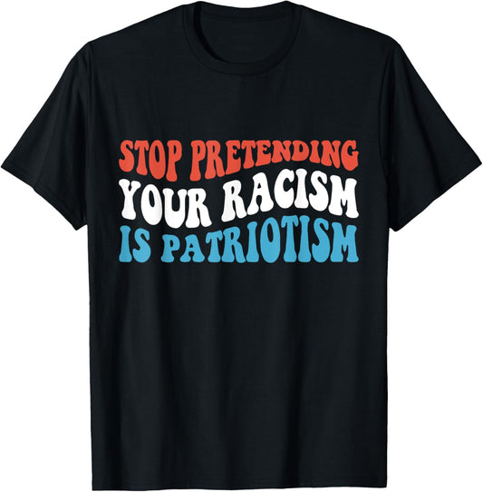 Stop Pretending Your Racism is Patriotism T-Shirt - T-Shirt | Black