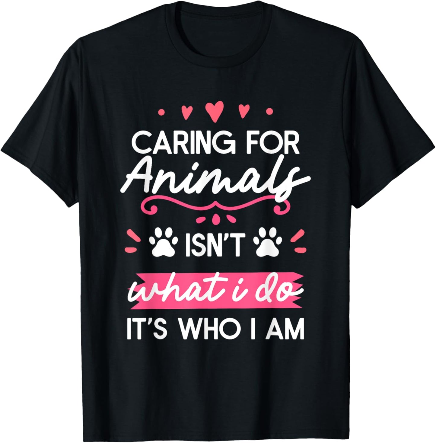Caring For Animals Isn't What I Do It's Who I Am T-Shirt - T-Shirt | Black