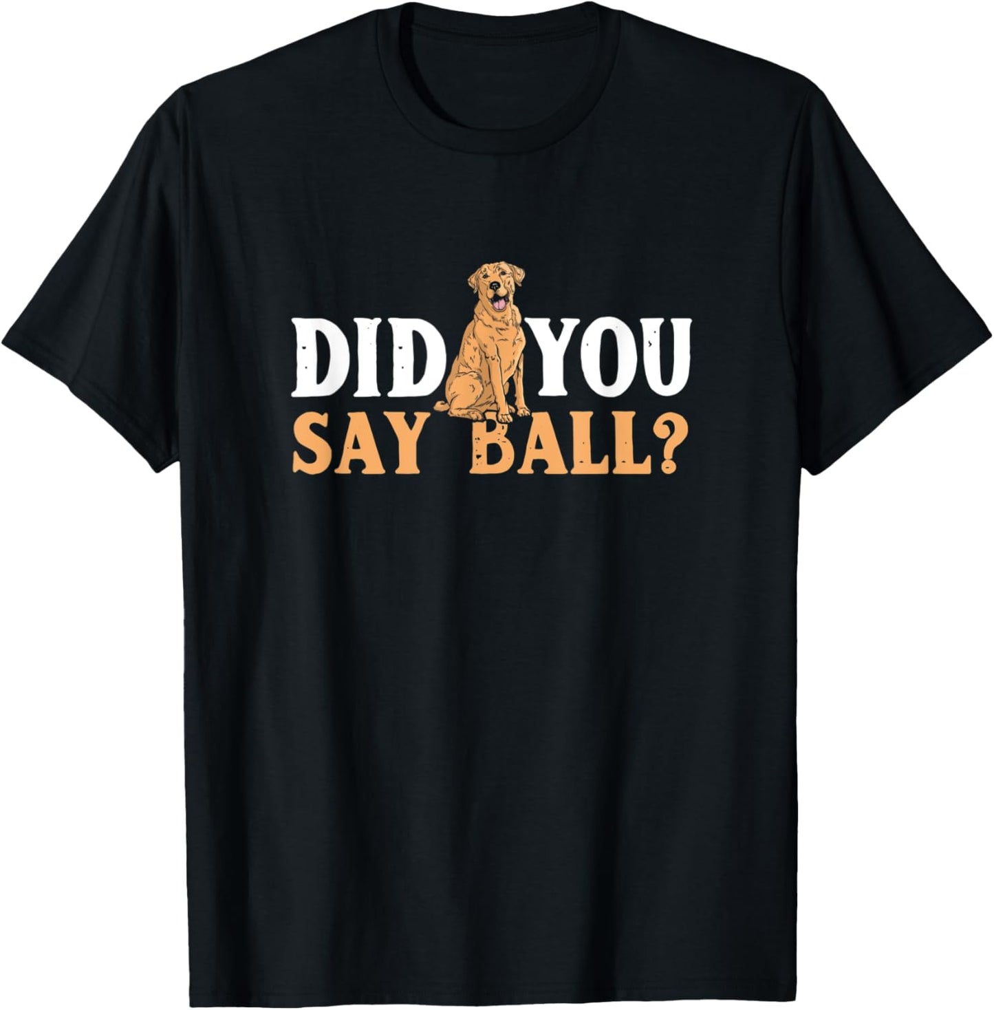 Did You Say Ball Funny Golden Retriever Labrador T-Shirt - T-Shirt | Black