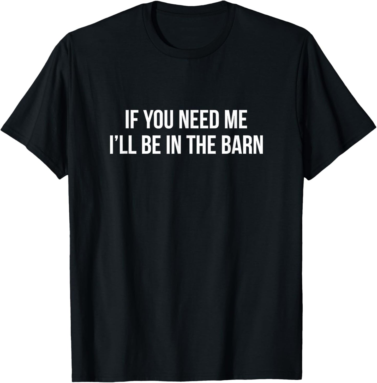 If You Need Me - I'll Be In The Barn T-Shirt - T-Shirt | Black