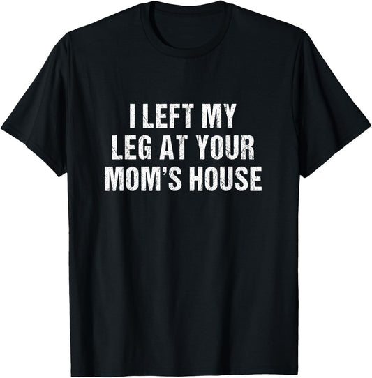 I Left My Leg At Your Mom's House Funny Amputee T-Shirt - T-Shirt | Black