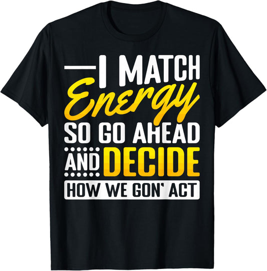 Match Your Energy Match Energy I Match Energy So Go Ahead T-Shirt - T-Shirt | Black