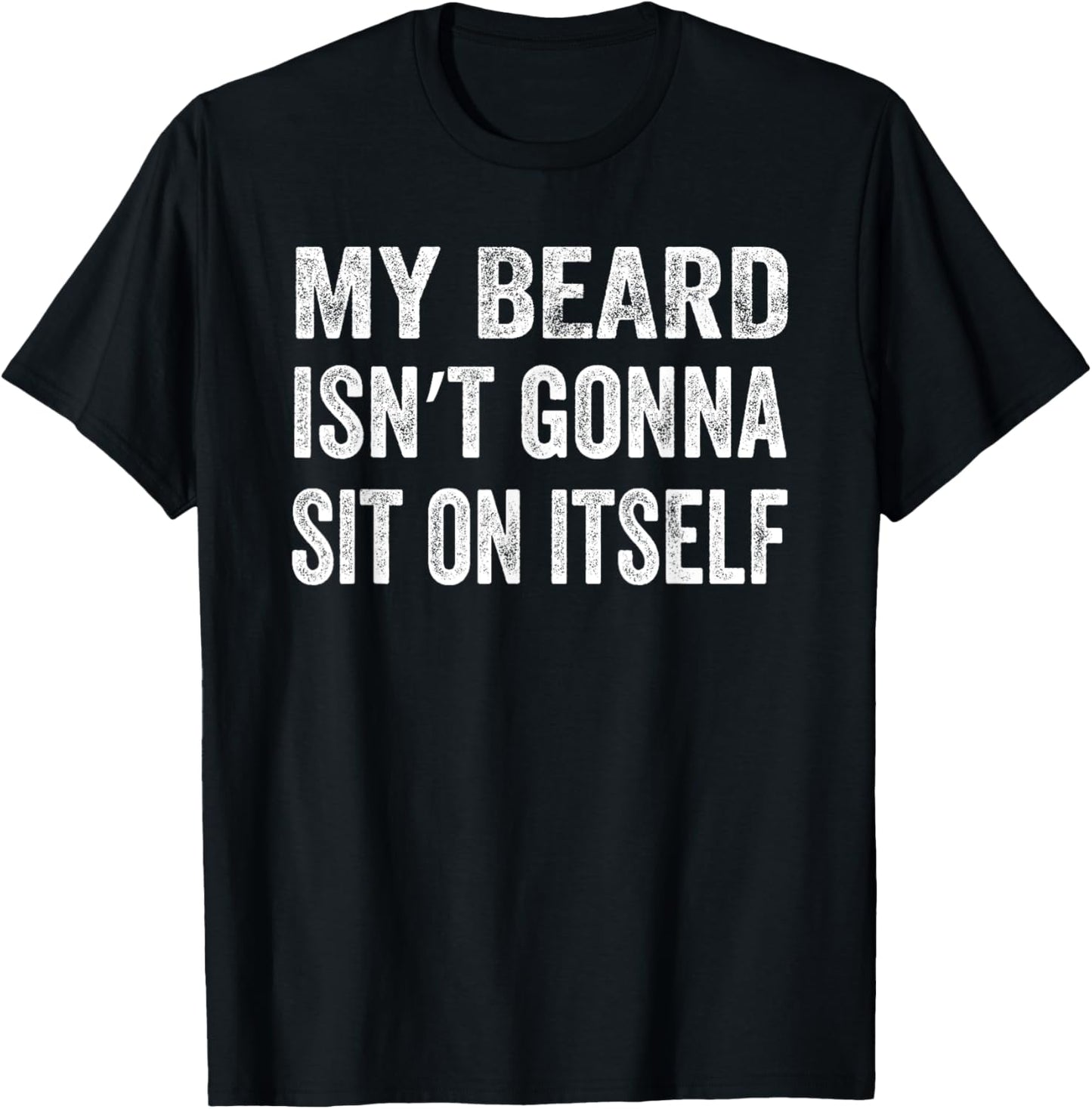 My Beard Isn’t Gonna Sit on Itself Shirt T-Shirt - T-Shirt | Black