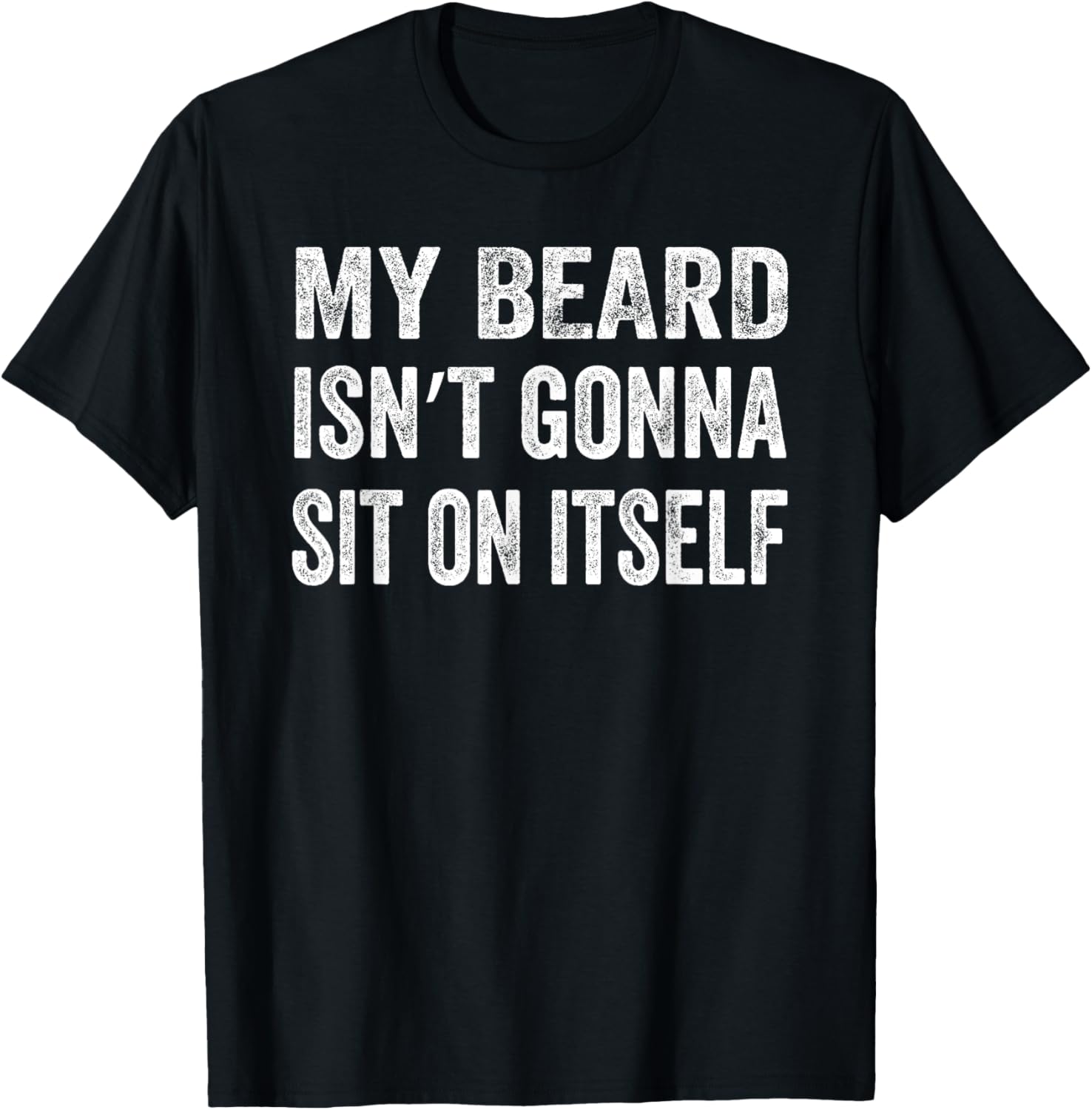My Beard Isn’t Gonna Sit on Itself Shirt T-Shirt - T-Shirt | Black